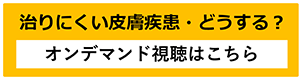 「治りにくい皮膚疾患・どうする？」オンデマンド視聴はこちら